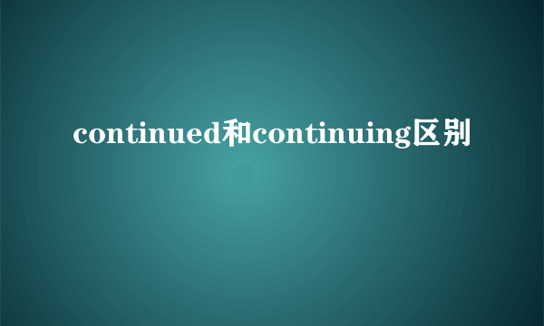 continued和continuing区别