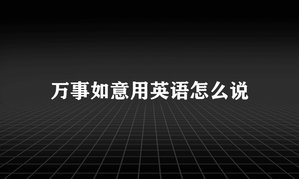 万事如意用英语怎么说