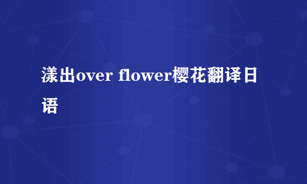 漾出over flower樱花翻译日语