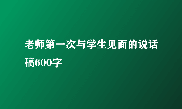 老师第一次与学生见面的说话稿600字