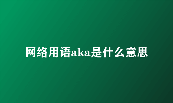 网络用语aka是什么意思