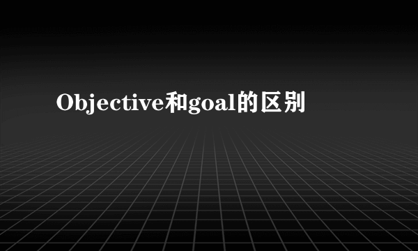 Objective和goal的区别