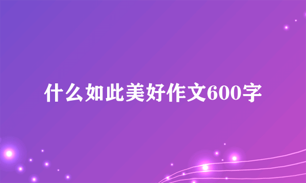 什么如此美好作文600字