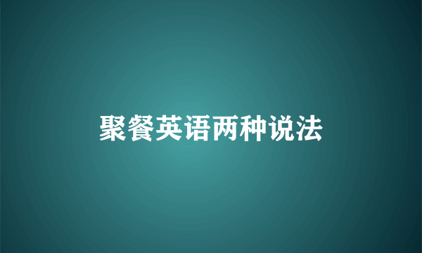 聚餐英语两种说法