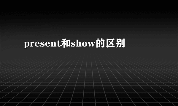 present和show的区别