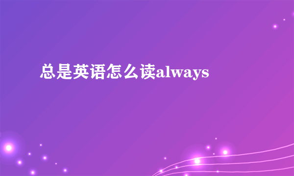 总是英语怎么读always