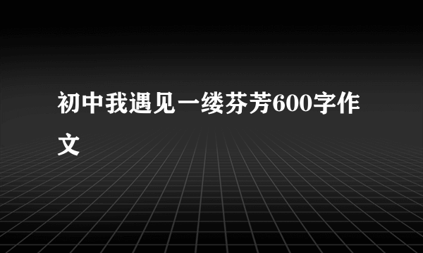 初中我遇见一缕芬芳600字作文