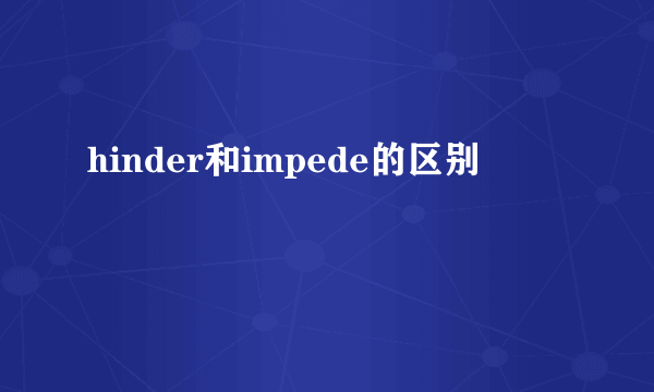 hinder和impede的区别