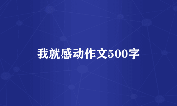 我就感动作文500字