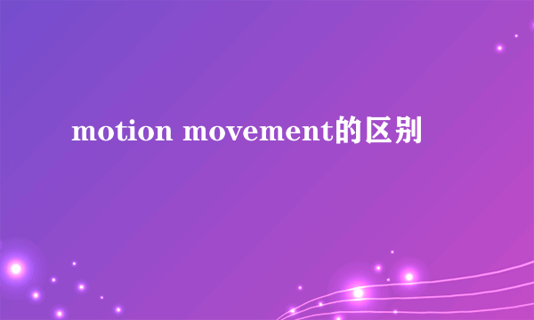 motion movement的区别