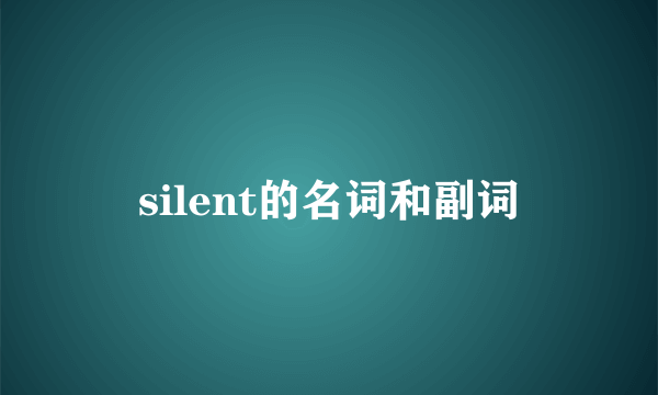 silent的名词和副词