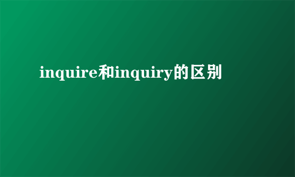 inquire和inquiry的区别