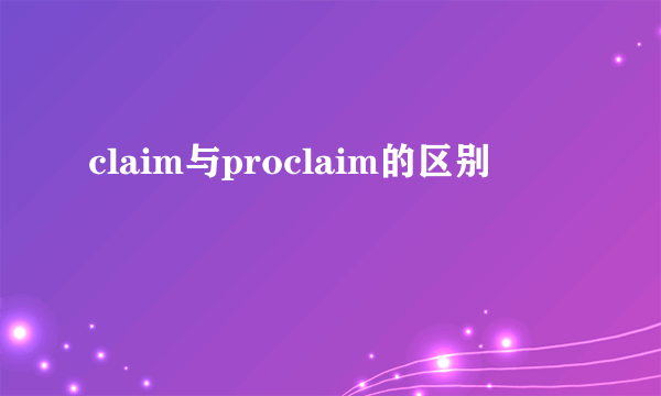 claim与proclaim的区别