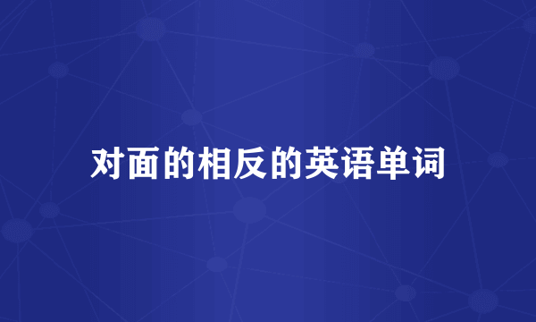 对面的相反的英语单词