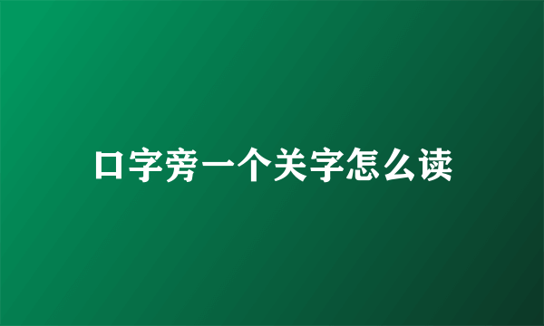 口字旁一个关字怎么读