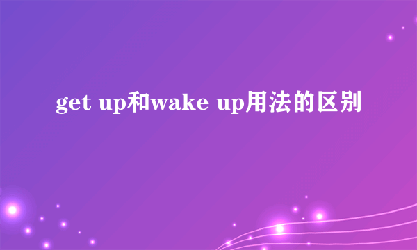 get up和wake up用法的区别