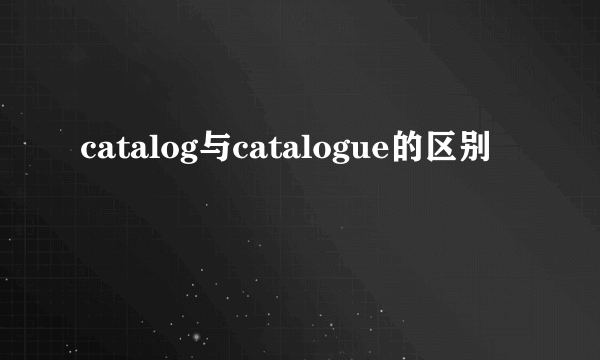 catalog与catalogue的区别