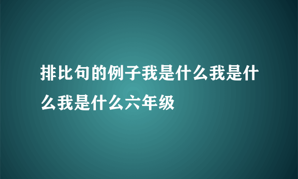 排比句的例子我是什么我是什么我是什么六年级