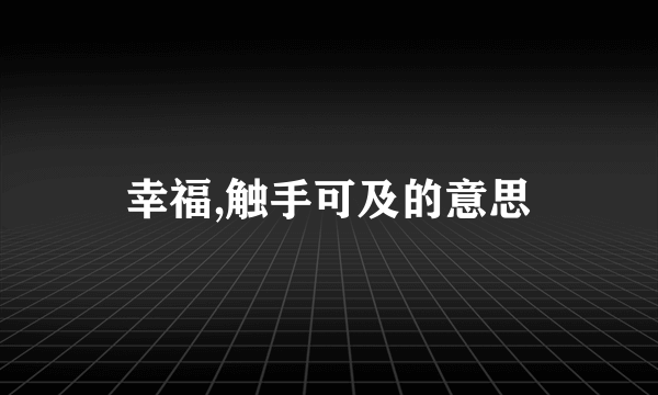 幸福,触手可及的意思