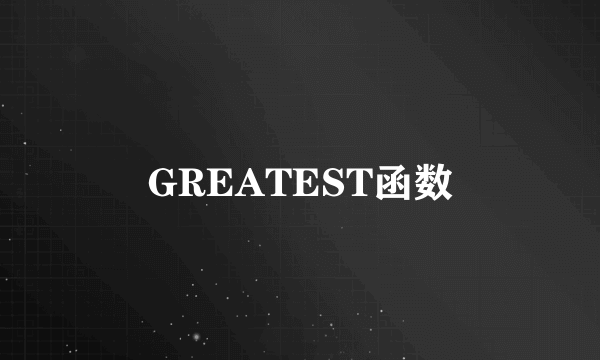 GREATEST函数