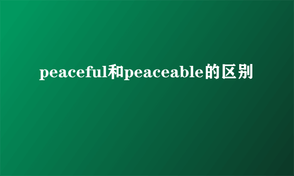peaceful和peaceable的区别