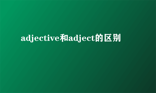 adjective和adject的区别