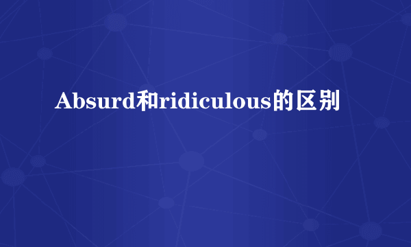 Absurd和ridiculous的区别