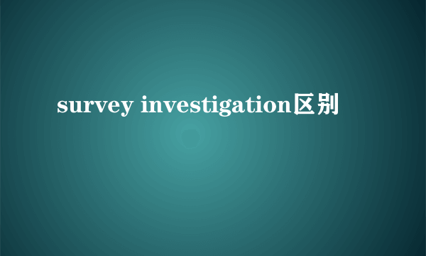 survey investigation区别