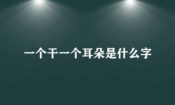 一个干一个耳朵是什么字