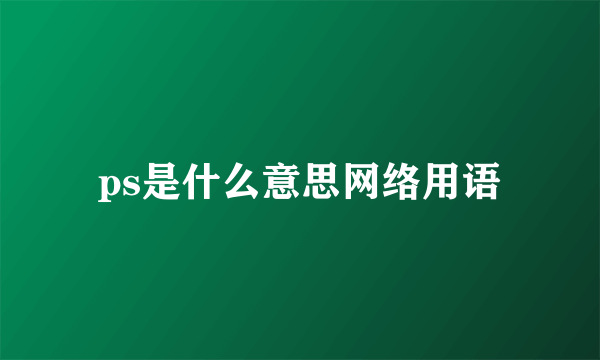 ps是什么意思网络用语
