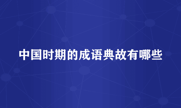 中国时期的成语典故有哪些
