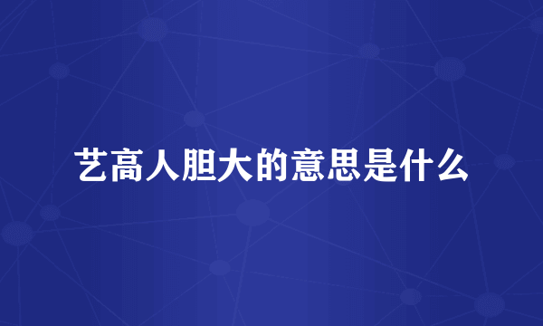 艺高人胆大的意思是什么
