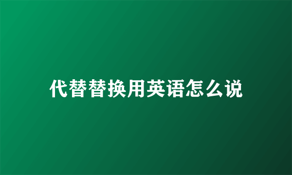 代替替换用英语怎么说