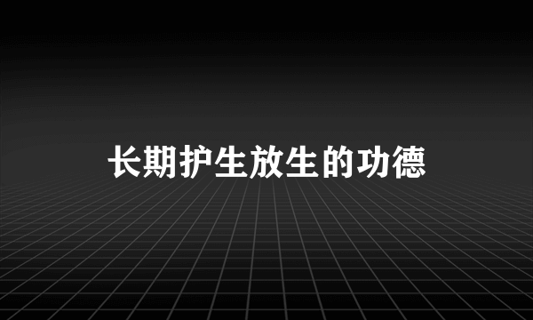 长期护生放生的功德
