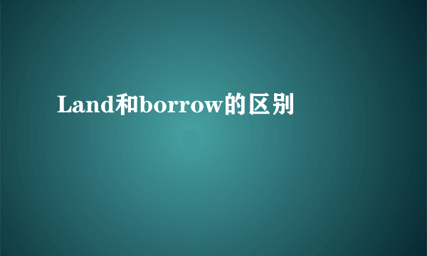Land和borrow的区别