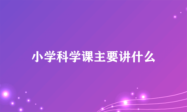 小学科学课主要讲什么