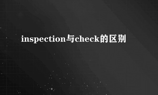 inspection与check的区别