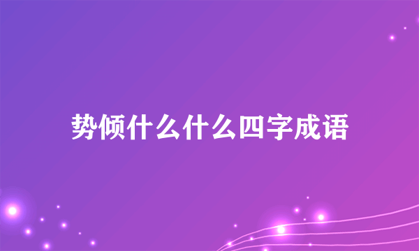 势倾什么什么四字成语