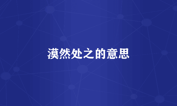 漠然处之的意思