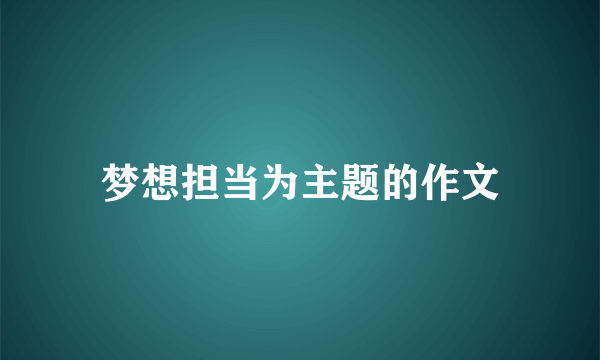 梦想担当为主题的作文