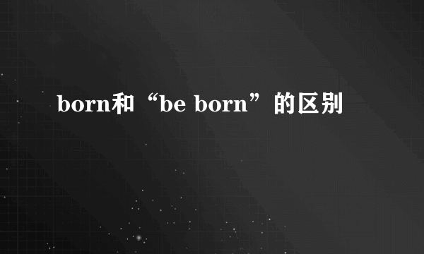 born和“be born”的区别