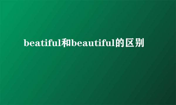 beatiful和beautiful的区别