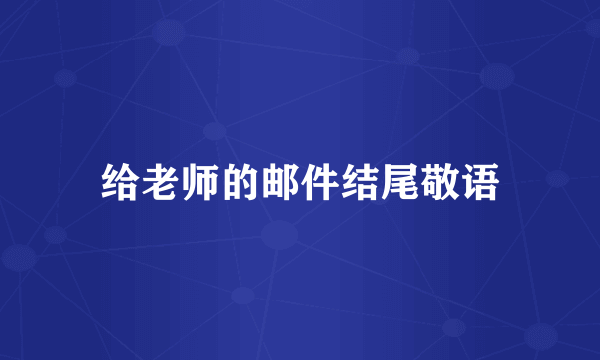 给老师的邮件结尾敬语
