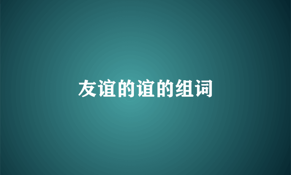 友谊的谊的组词