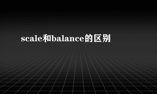 scale和balance的区别
