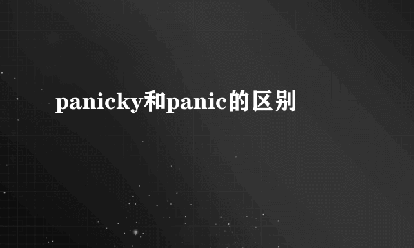 panicky和panic的区别