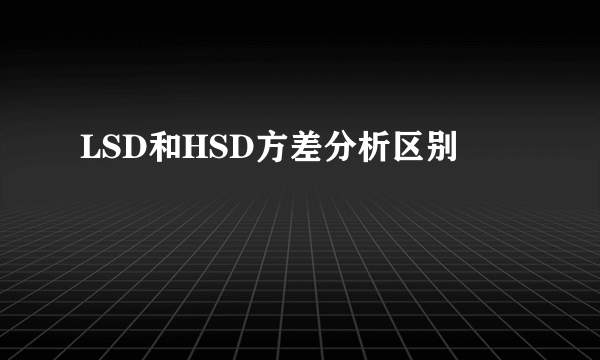 LSD和HSD方差分析区别