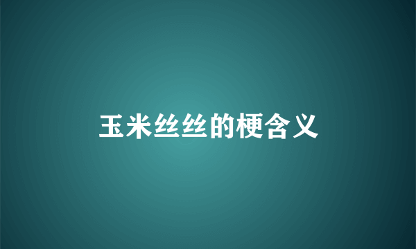 玉米丝丝的梗含义