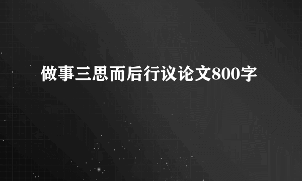 做事三思而后行议论文800字