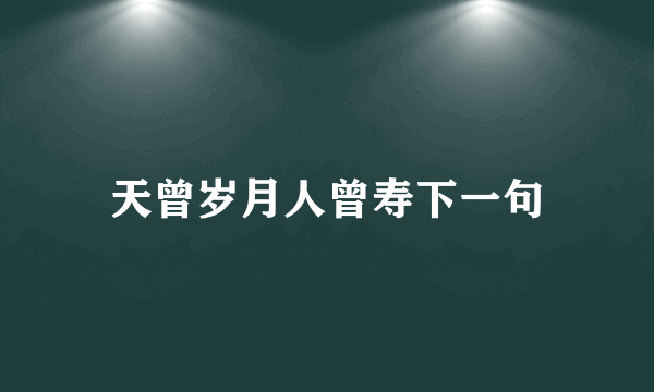 天曾岁月人曾寿下一句